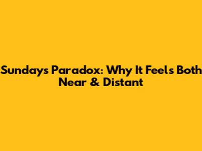 Sunday's Paradox: Why It Feels Both Near & Distant