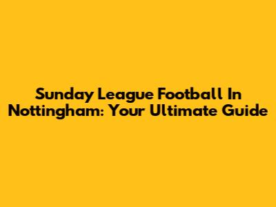 Sunday League Football In Nottingham: Your Ultimate Guide