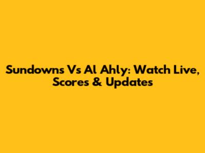 Sundowns Vs Al Ahly: Watch Live, Scores & Updates