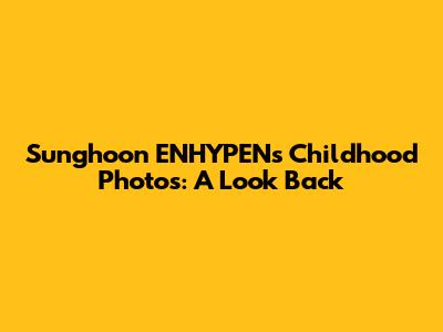 Sunghoon ENHYPEN's Childhood Photos: A Look Back