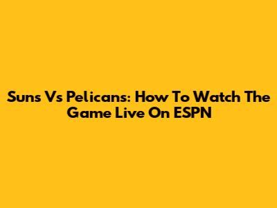 Suns Vs Pelicans: How To Watch The Game Live On ESPN