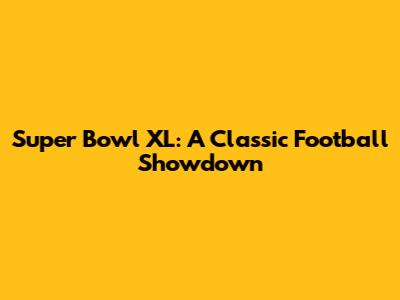 Super Bowl XL: A Classic Football Showdown