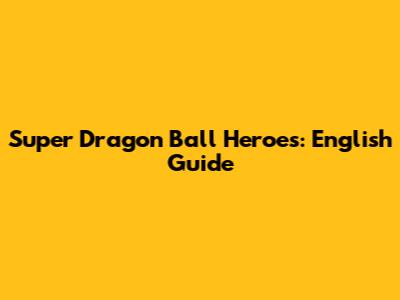 Super Dragon Ball Heroes: English Guide