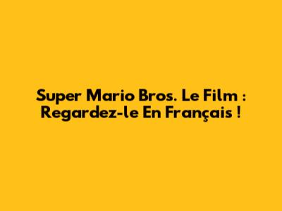 Super Mario Bros. Le Film : Regardez-le En Français !
