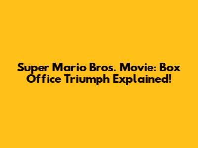 Super Mario Bros. Movie: Box Office Triumph Explained!
