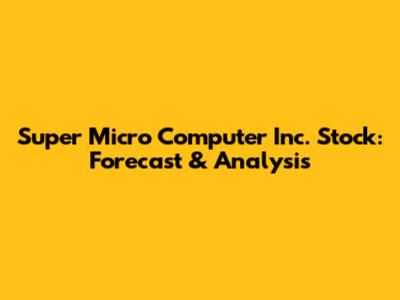 Super Micro Computer Inc. Stock: Forecast & Analysis