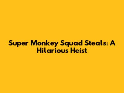 Super Monkey Squad Steals: A Hilarious Heist