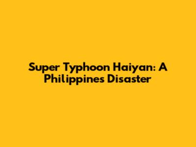 Super Typhoon Haiyan: A Philippines Disaster