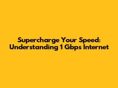 Supercharge Your Speed: Understanding 1 Gbps Internet