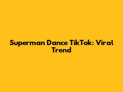 Superman Dance TikTok: Viral Trend