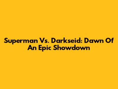 Superman Vs. Darkseid: Dawn Of An Epic Showdown