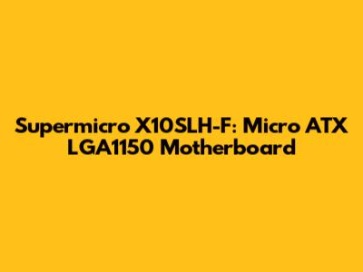 Supermicro X10SLH-F: Micro ATX LGA1150 Motherboard