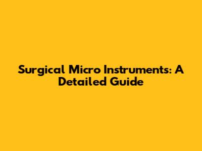 Surgical Micro Instruments: A Detailed Guide