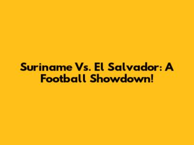 Suriname Vs. El Salvador: A Football Showdown!