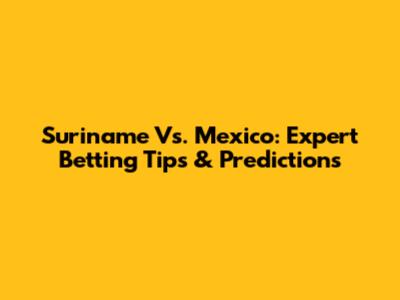 Suriname Vs. Mexico: Expert Betting Tips & Predictions
