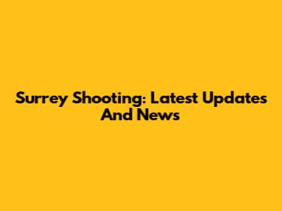 Surrey Shooting: Latest Updates And News