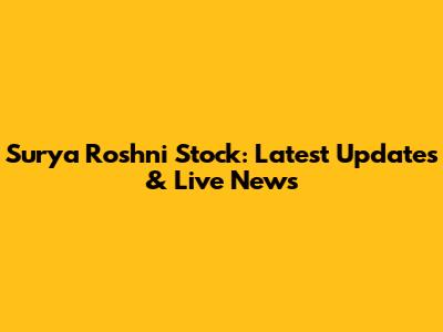 Surya Roshni Stock: Latest Updates & Live News