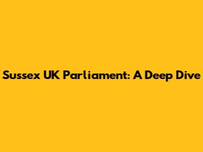 Sussex UK Parliament: A Deep Dive