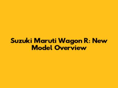 Suzuki Maruti Wagon R: New Model Overview