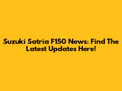 Suzuki Satria F150 News: Find The Latest Updates Here!