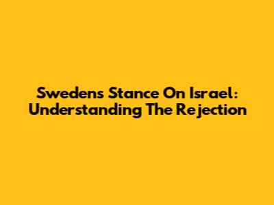 Sweden's Stance On Israel: Understanding The Rejection