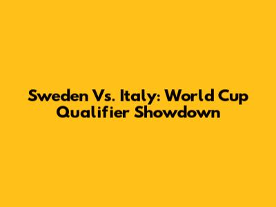 Sweden Vs. Italy: World Cup Qualifier Showdown