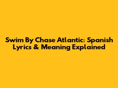 Swim By Chase Atlantic: Spanish Lyrics & Meaning Explained
