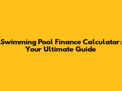Swimming Pool Finance Calculator: Your Ultimate Guide