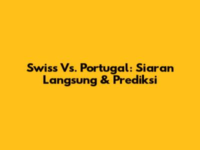 Swiss Vs. Portugal: Siaran Langsung & Prediksi