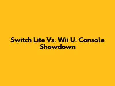 Switch Lite Vs. Wii U: Console Showdown