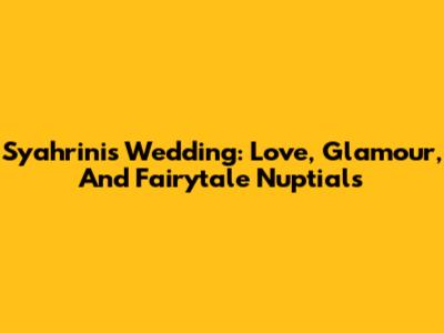Syahrini's Wedding: Love, Glamour, And Fairytale Nuptials