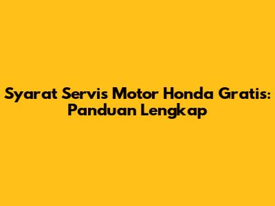 Syarat Servis Motor Honda Gratis: Panduan Lengkap