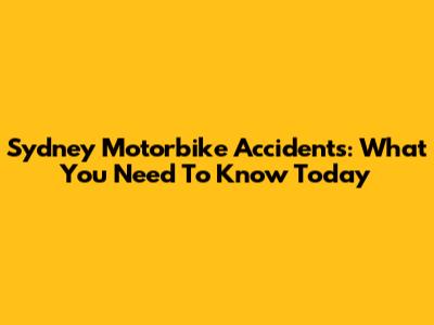 Sydney Motorbike Accidents: What You Need To Know Today