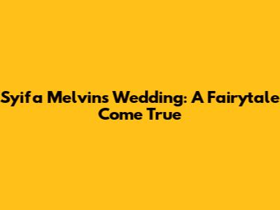 Syifa Melvin's Wedding: A Fairytale Come True