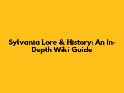 Sylvania Lore & History: An In-Depth Wiki Guide
