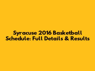 Syracuse 2016 Basketball Schedule: Full Details & Results