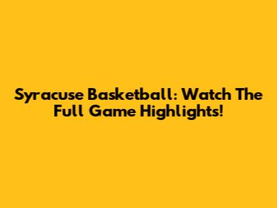 Syracuse Basketball: Watch The Full Game Highlights!
