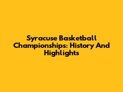 Syracuse Basketball Championships: History And Highlights