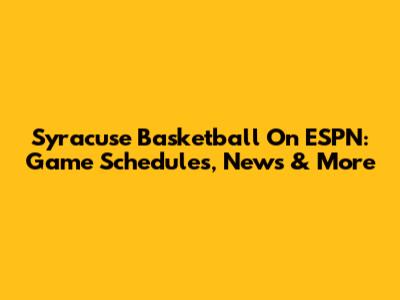 Syracuse Basketball On ESPN: Game Schedules, News & More