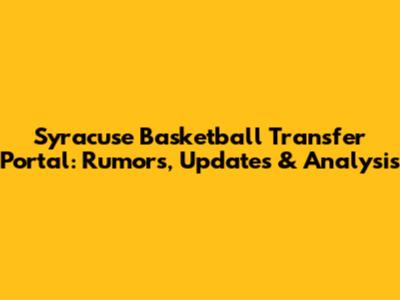 Syracuse Basketball Transfer Portal: Rumors, Updates & Analysis