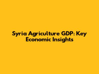 Syria Agriculture GDP: Key Economic Insights