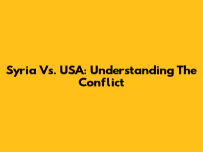 Syria Vs. USA: Understanding The Conflict