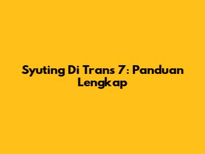 Syuting Di Trans 7: Panduan Lengkap
