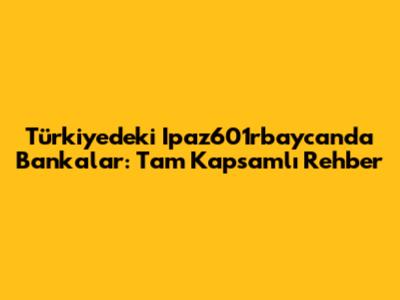 Türkiye'deki Ipaz601rbaycanda Bankalar: Tam Kapsamlı Rehber
