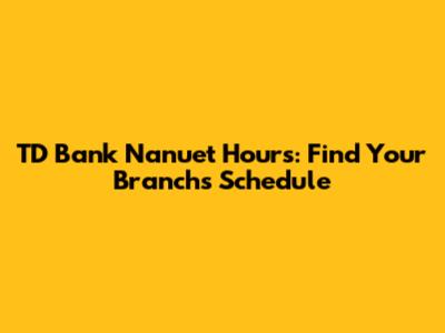 TD Bank Nanuet Hours: Find Your Branch's Schedule