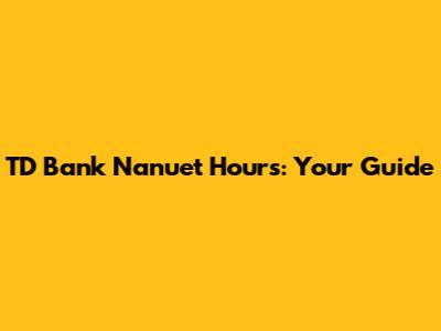 TD Bank Nanuet Hours: Your Guide