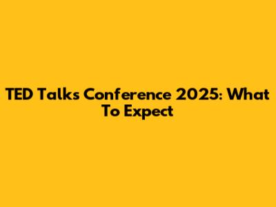 TED Talks Conference 2025: What To Expect