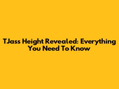 TJass Height Revealed: Everything You Need To Know