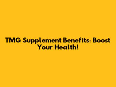 TMG Supplement Benefits: Boost Your Health!