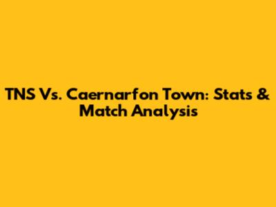 TNS Vs. Caernarfon Town: Stats & Match Analysis